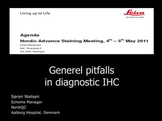 Generel pitfalls  in diagnostic IHC   Søren Nielsen Scheme Manager NordiQC Aalborg Hospital, Denmark 
