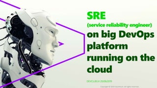 DEVCLUB.LV 20/06/2019
SRE
(service reliability engineer)
on big DevOps
platform
running on the
cloud
Copyright © 2019 Accenture. All rights reserved.
 