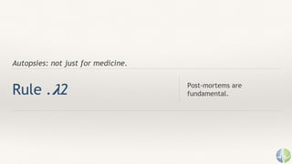 Autopsies: not just for medicine.
Rule . 𝛌2 Post-mortems are
fundamental.
 