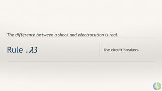 The difference between a shock and electrocution is real.
Rule . 𝛌3 Use circuit breakers.
 