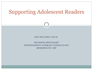 JEN MCCARTY, ED.D.  READING SPECIALIST INDEPENDENT LITERACY CONSULTANT ROSEMOUNT, MN Supporting Adolescent Readers 