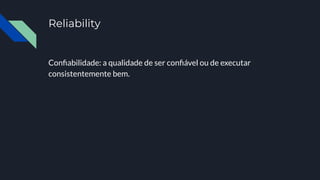 Reliability
Conﬁabilidade: a qualidade de ser conﬁável ou de executar
consistentemente bem.
 