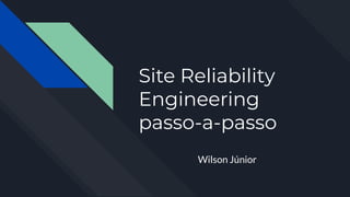 Site Reliability
Engineering
passo-a-passo
Wilson Júnior
 