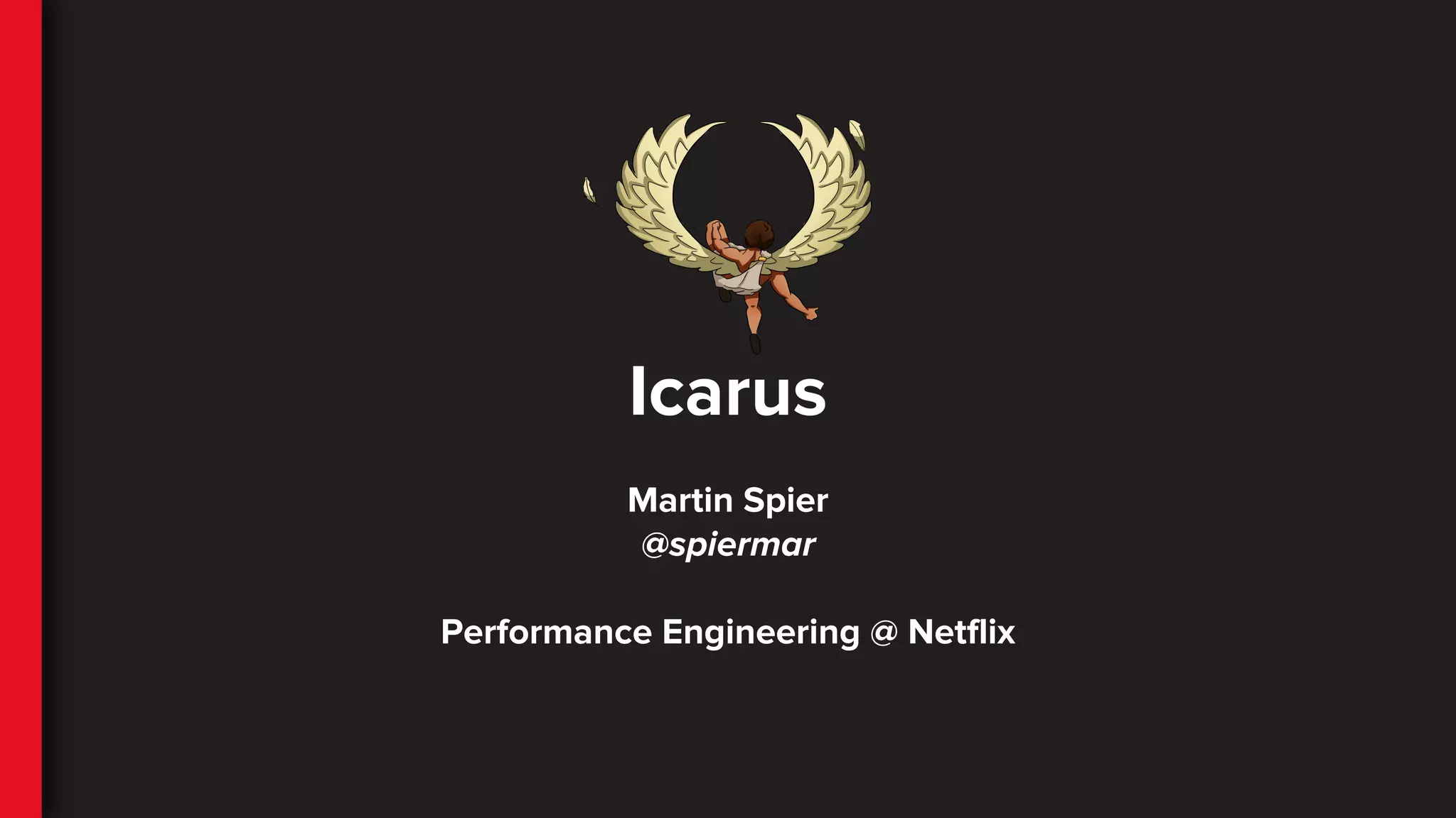 Icarus
Martin Spier
@spiermar
Performance Engineering @ Netflix
 
