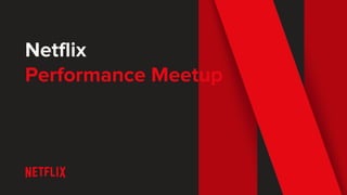 Netflix
Performance Meetup
 