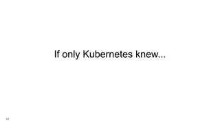 10
If only Kubernetes knew...
 
