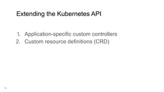 11
1. Application-specific custom controllers
2. Custom resource definitions (CRD)
Extending the Kubernetes API
 