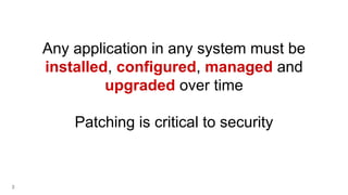 3
Any application in any system must be
installed, configured, managed and
upgraded over time
Patching is critical to security
 