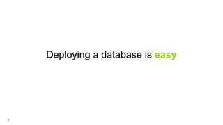 6
Deploying a database is easy
 