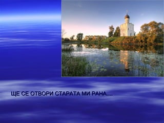 ЩЕ СЕ ОТВОРИ СТАРАТА МИ РАНА....
 