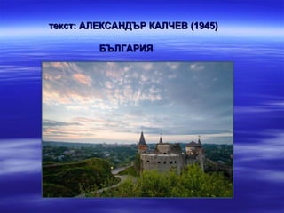 текст: АЛЕКСАНДЪР КАЛЧЕВ (1945)

         БЪЛГАРИЯ
 