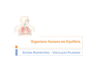 Organismo Humano em Equilíbrio

SISTEMA RESPIRATÓRIO - VENTILAÇÃO PULMONAR
 