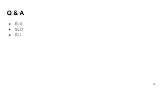 Q & A
● SLA
● SLO
● SLI
45
 