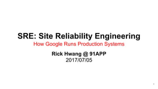 SRE: Site Reliability Engineering
How Google Runs Production Systems
Rick Hwang @ 91APP
2017/07/05
1
 