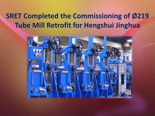 SRET Completed the Commissioning of Ø219
Tube Mill Retrofit for Hengshui Jinghua
 