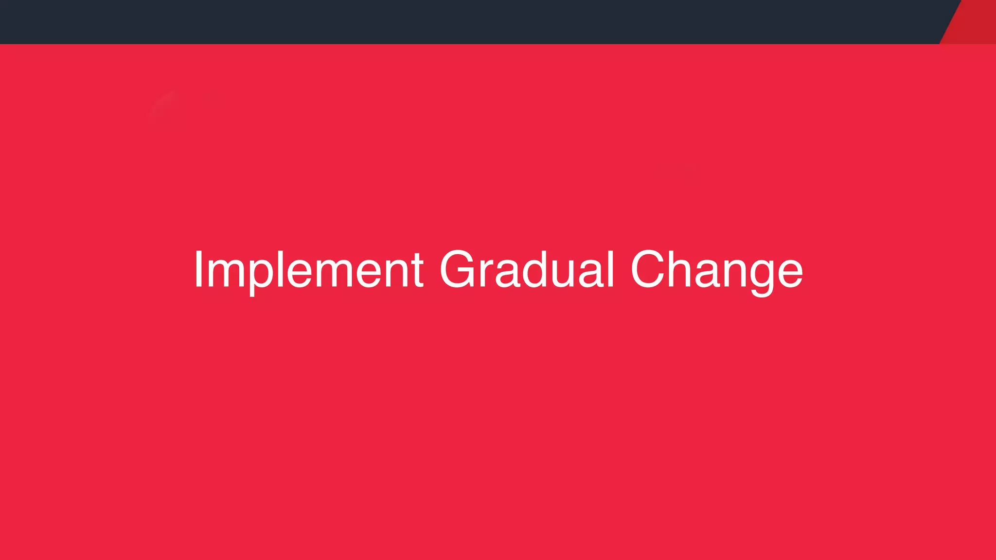 Implement Gradual Change
 