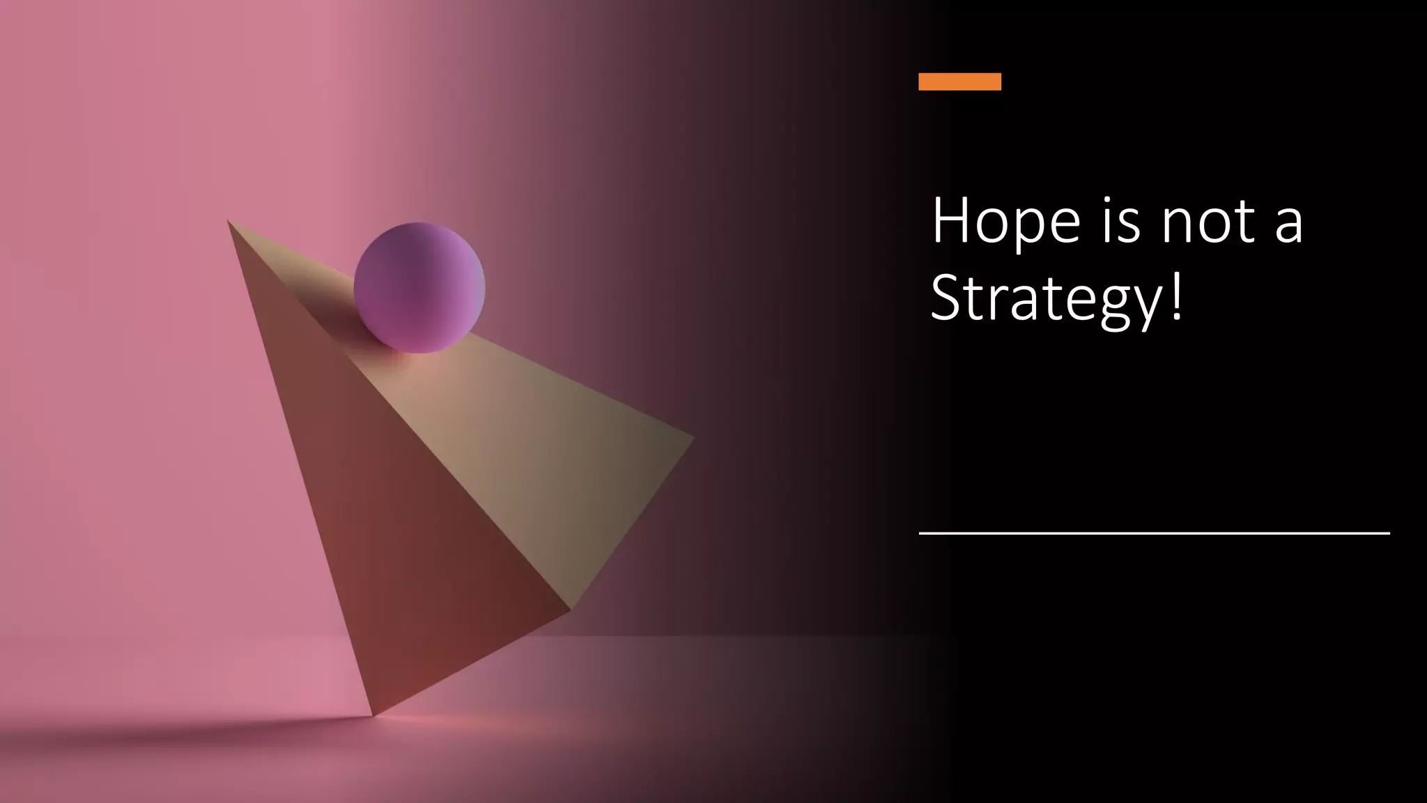 Hope is not a
Strategy!
 
