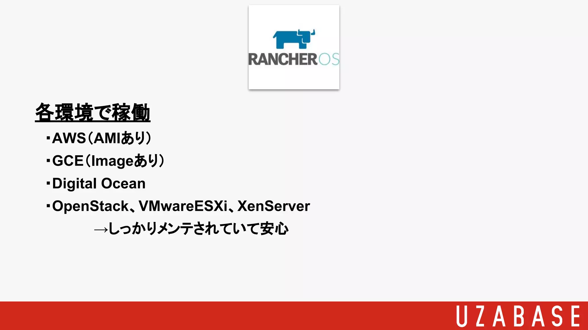 各環境で稼働
　・AWS（AMIあり）
　・GCE（Imageあり）
　・Digital Ocean
　・OpenStack、VMwareESXi、XenServer
→しっかりメンテされていて安心
 