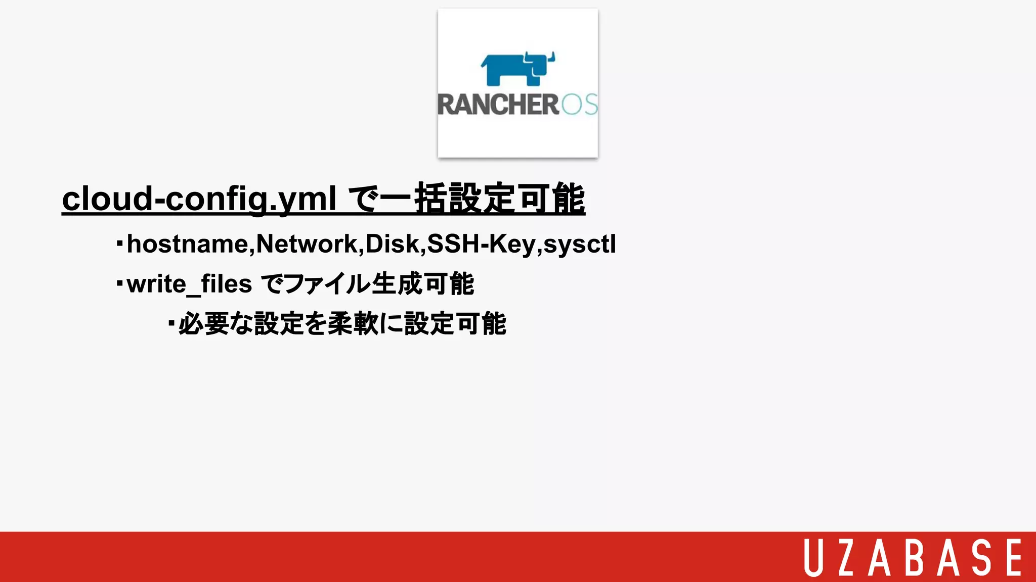 cloud-config.yml で一括設定可能
・hostname,Network,Disk,SSH-Key,sysctl
・write_files でファイル生成可能
・必要な設定を柔軟に設定可能
 