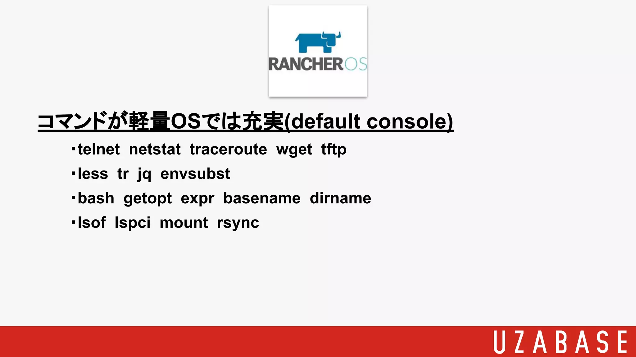 コマンドが軽量OSでは充実(default console)
・telnet netstat traceroute wget tftp
・less tr jq envsubst
・bash getopt expr basename dirname
・lsof lspci mount rsync
 