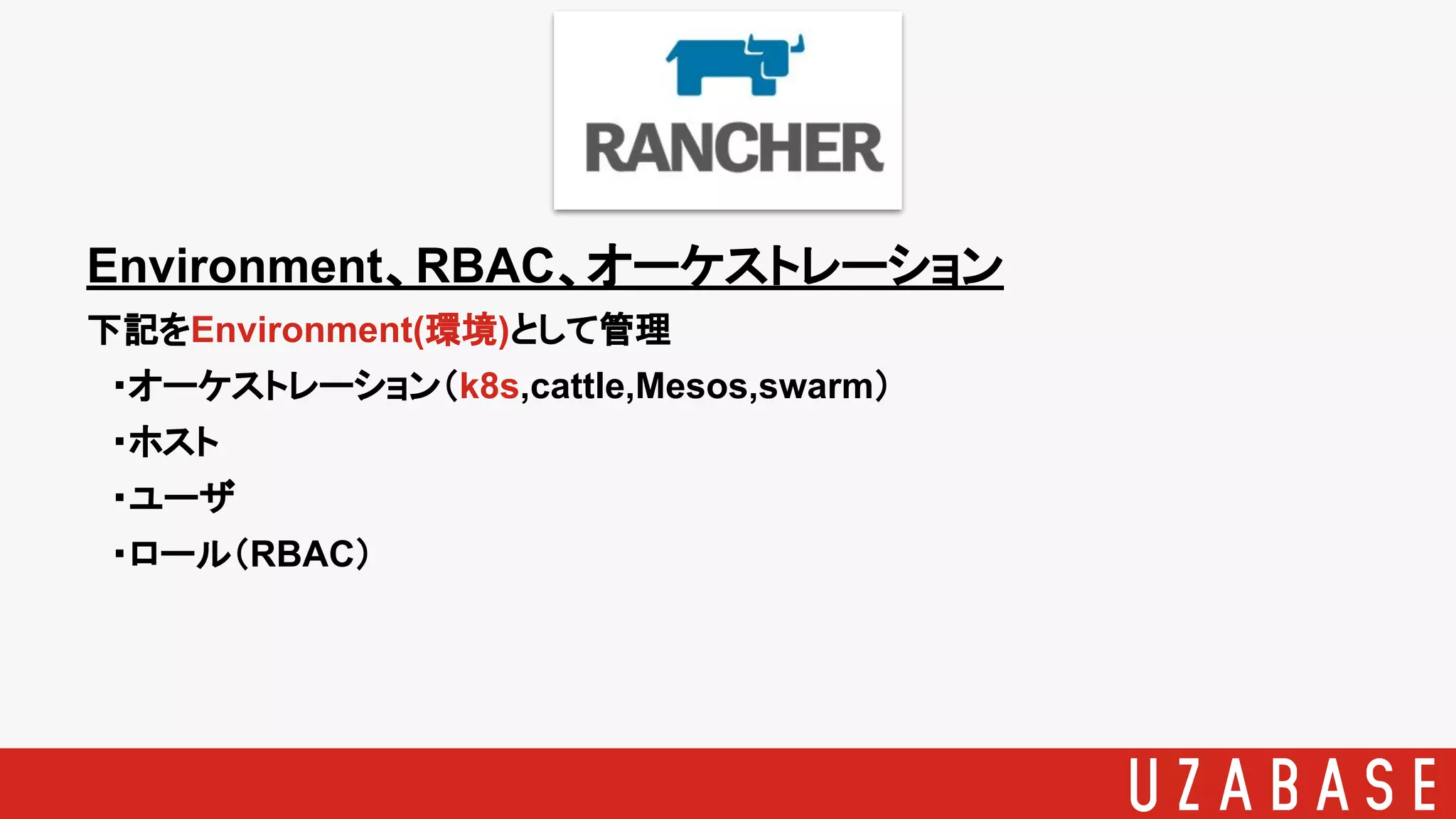 Environment、RBAC、オーケストレーション
下記をEnvironment(環境)として管理
　・オーケストレーション（k8s,cattle,Mesos,swarm）
　・ホスト
　・ユーザ
　・ロール（RBAC）
 