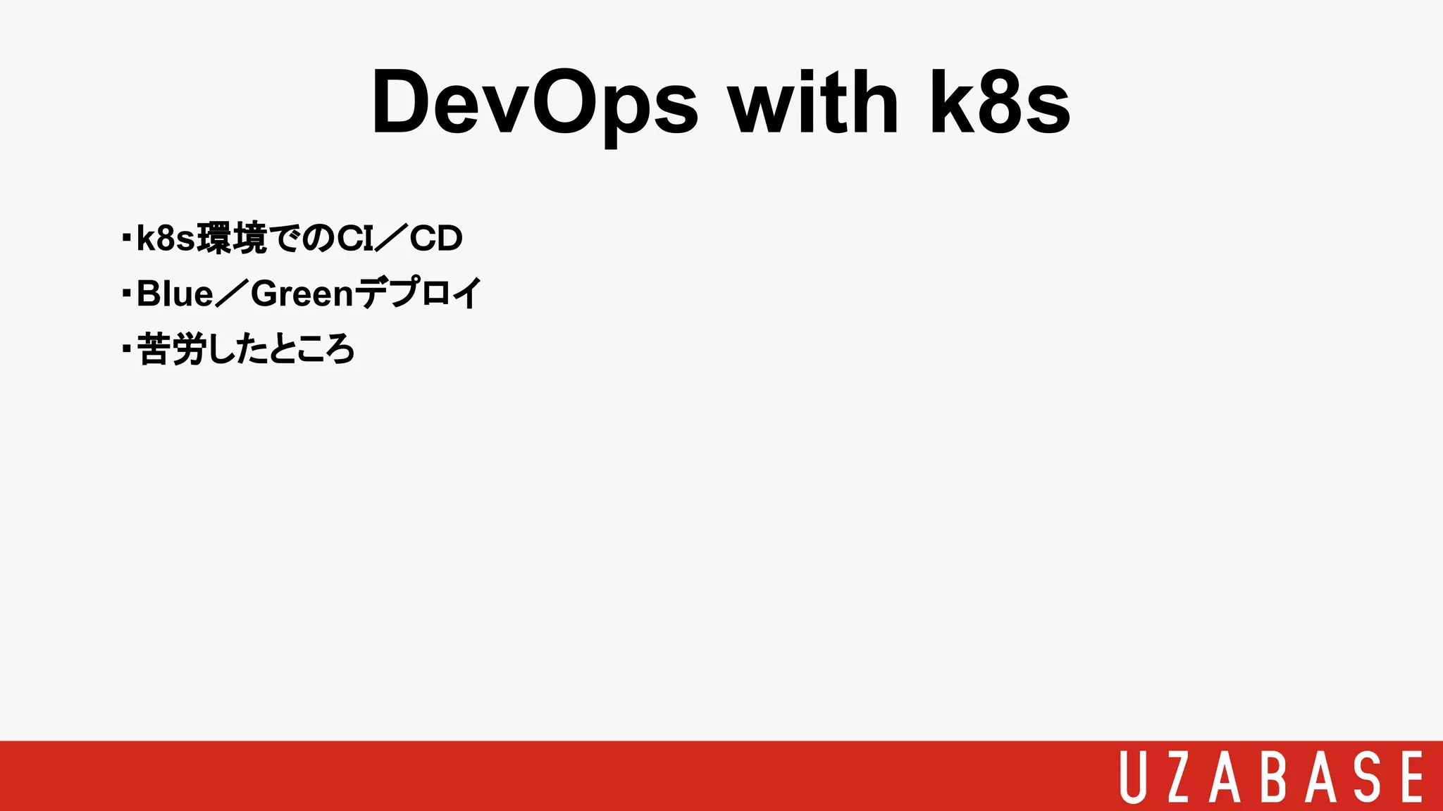 DevOps with k8s
・k8s環境でのＣＩ／ＣＤ
・Blue／Greenデプロイ
・苦労したところ
 