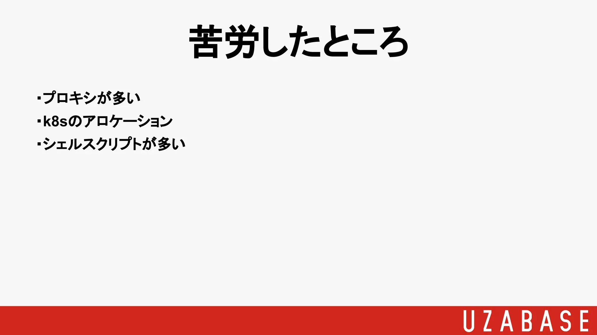 苦労したところ
・プロキシが多い
・k8sのアロケーション
・シェルスクリプトが多い
 