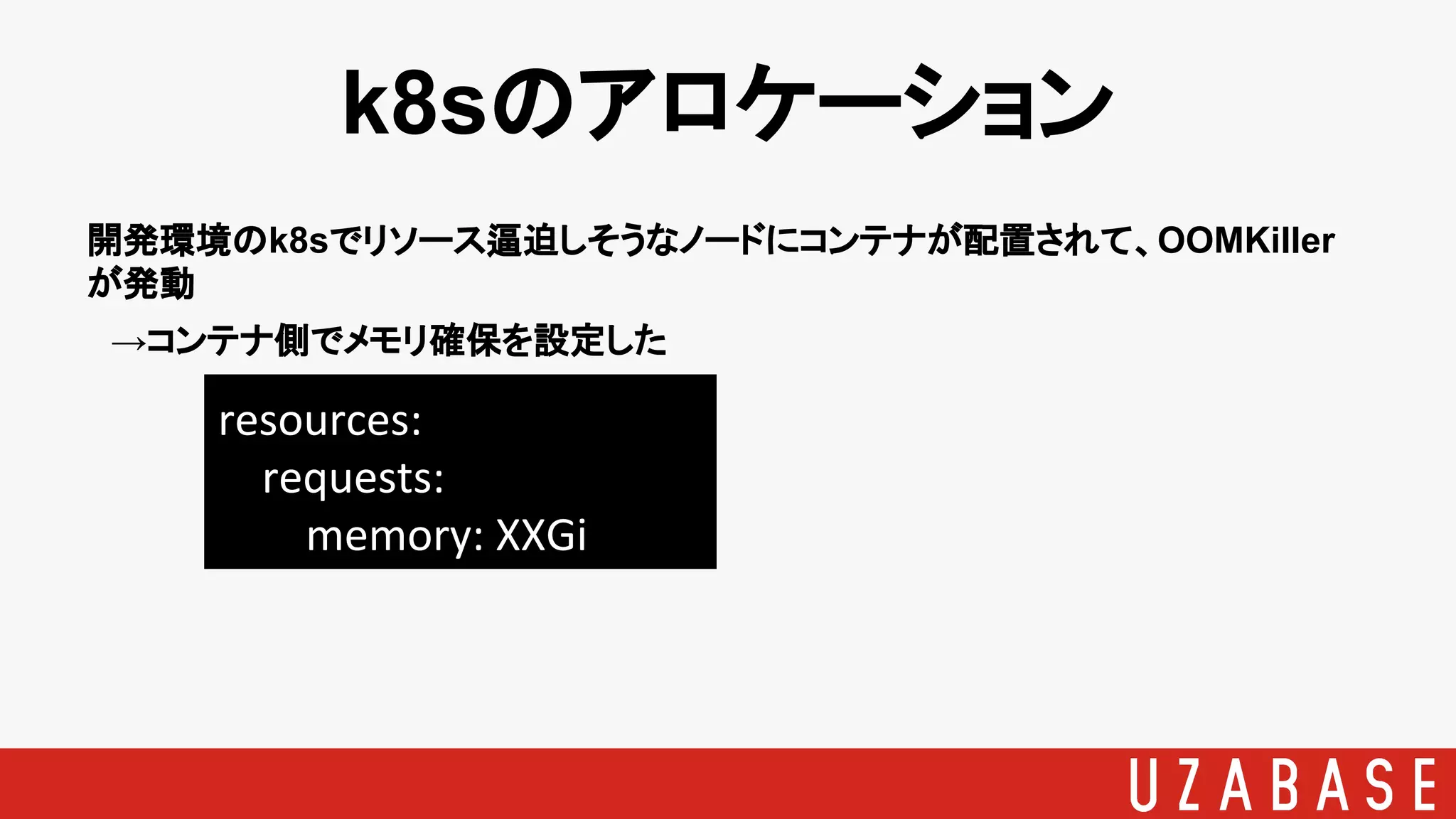 k8sのアロケーション
開発環境のk8sでリソース逼迫しそうなノードにコンテナが配置されて、OOMKiller
が発動
　→コンテナ側でメモリ確保を設定した
resources:
requests:
memory: XXGi
 