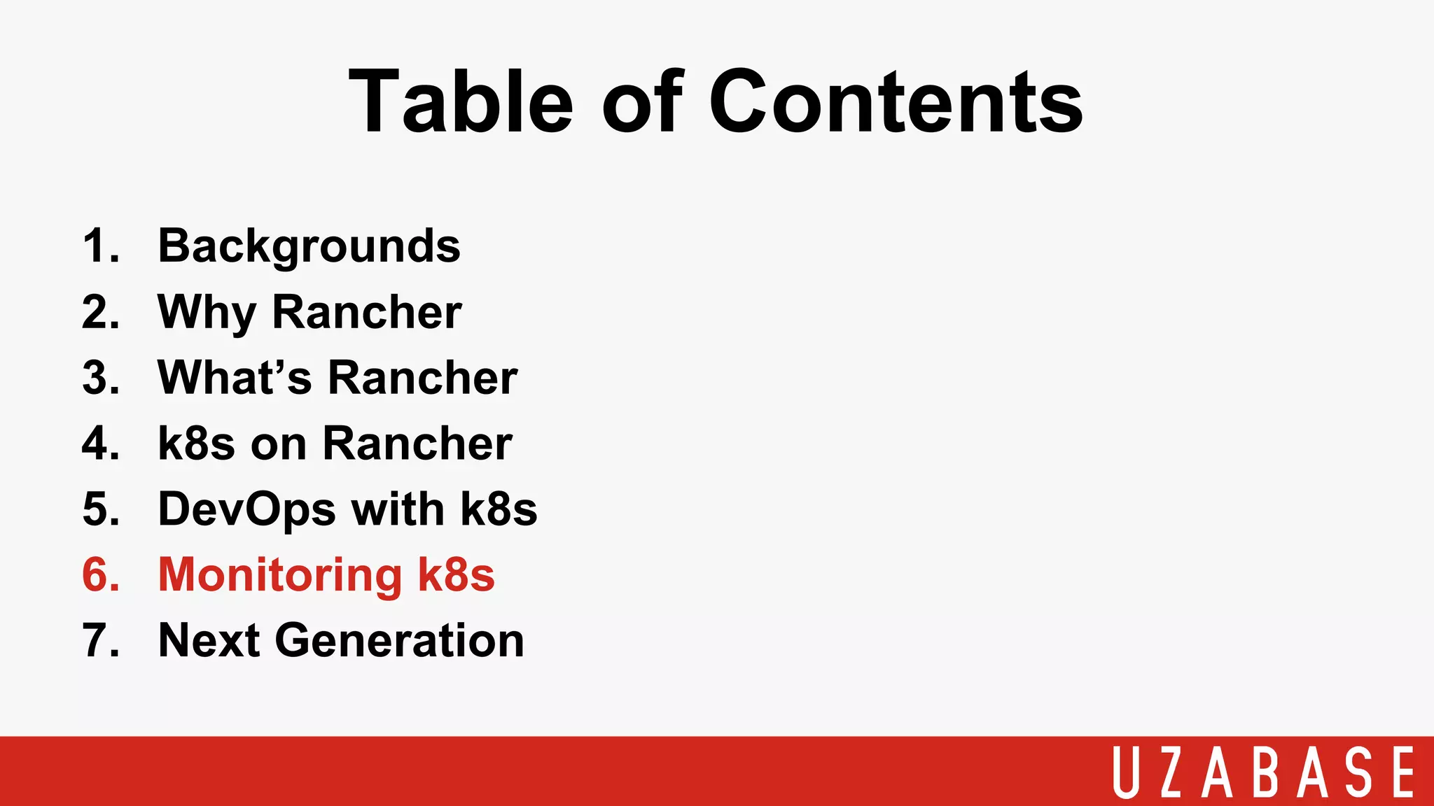 1. Backgrounds
2. Why Rancher
3. What’s Rancher
4. k8s on Rancher
5. DevOps with k8s
6. Monitoring k8s
7. Next Generation
Table of Contents
 