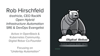 Rob Hirschfeld
@zehicle, CEO RackN
Open Hybrid
Infrastructure Automation
SRE & DevOps Evangelist
Active in OpenStack &
Kub...