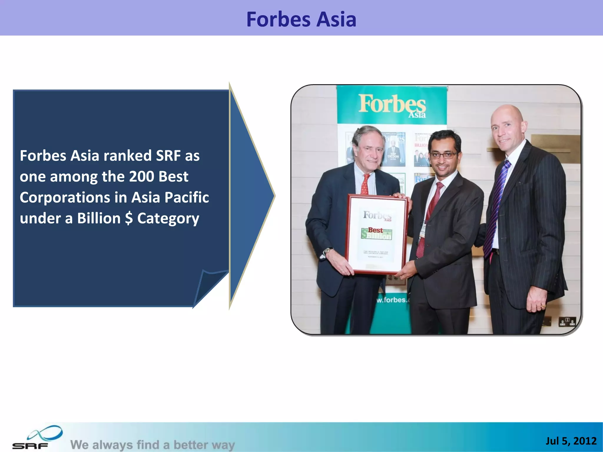 Forbes Asia




Forbes Asia ranked SRF as
one among the 200 Best
Corporations in Asia Pacific
under a Billion $ Category




                                             Jul 5, 2012
 