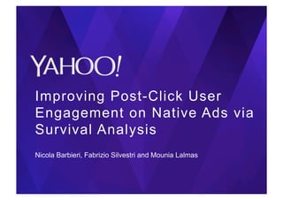 Improving Post-Click User
Engagement on Native Ads via
Survival Analysis	
Nicola Barbieri, Fabrizio Silvestri and Mounia Lalmas
 