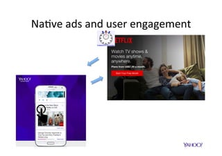 Na$ve	ads	and	user	engagement	
•  Es$mate	post-click	engagement	on	
mobile	na$ve	ads	
•  Integrate	predic$on	into	ranking	func$on	
to	promote	the	most	engaging	ads	
 