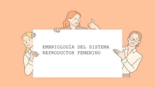 EMBRIOLOGÍA DEL SISTEMA
REPRODUCTOR FEMENINO
 