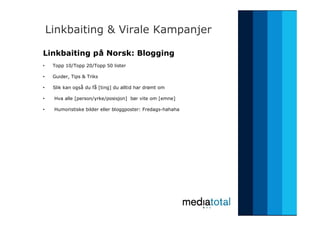Linkbaiting & Virale Kampanjer <ul><li>Linkbaiting på Norsk: Blogging </li></ul><ul><li>Topp 10/Topp 20/Topp 50 lister </l...
