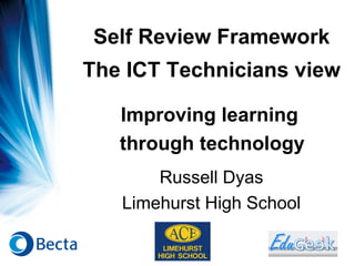 Self Review Framework The ICT Technicians view Russell Dyas Limehurst High School Improving learning  through technology 
