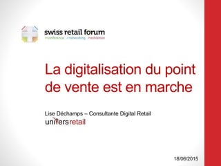La digitalisation du point
de vente est en marche
Lise Déchamps – Consultante Digital Retail
18/06/2015
 