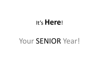 It’s Here!
Your SENIOR Year!
 