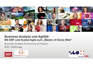 Business Analyse und Agilität
Mit SRF und Scaled Agile zum „Master of Swiss Web“
Business Analyse Community of Practice
SGO, Glattbrugg
 
