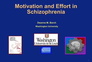 1 
Motivation and Effort in 
Schizophrenia 
Deanna M. Barch 
Washington University 
 