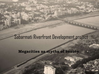 Sabarmati Riverfront Development project

  Megacities as myths of beauty
 
