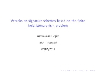 Attacks on signature schemes based on the nite
eld isomorphism problem
Amshuman Hegde
IISER - Trivandrum
22/07/2019
 