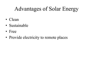 Advantages of Solar Energy
• Clean
• Sustainable
• Free
• Provide electricity to remote places
 