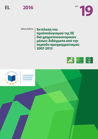 Ειδικήέκθεση	 Εκτέλεση του
προϋπολογισμού της ΕΕ
διά χρηματοοικονομικών
μέσων: διδάγματα από την
περίοδο προγραμματισμού
2007-2013
EL	 2016 αριθ. 
19
ΕΥΡΩΠΑÏKΟ
ΕΛΕΓΚΤΙΚΟ
ΣΥΝΕ∆ΡΙΟ
 