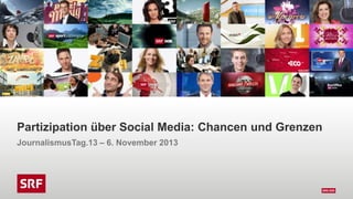 Partizipation über Social Media: Chancen und Grenzen
JournalismusTag.13 – 6. November 2013

 