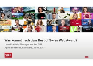 Was kommt nach dem Best of Swiss Web Award?
Lean Portfolio Management bei SRF
Agile Bodensee, Konstanz, 26.09.2013
 