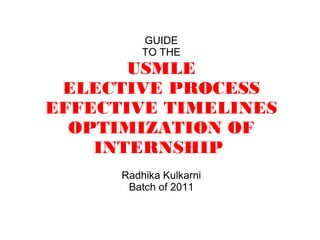 Radhika Kulkarni
Batch of 2011
GUIDE
TO THE
USMLE
ELECTIVE PROCESS
EFFECTIVE TIMELINES
OPTIMIZATION OF
INTERNSHIP
 