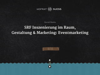 SRF Inszenierung im Raum,
Gestaltung & Marketing: Eventmarketing
10.7.13
Social Media
 