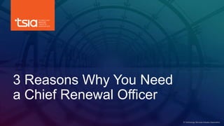 www.tsia.com
3 Reasons Why You Need
a Chief Renewal Officer
© Technology Services Industry Association
 