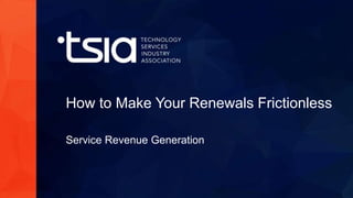 www.tsia.com
How to Make Your Renewals Frictionless
Service Revenue Generation
 